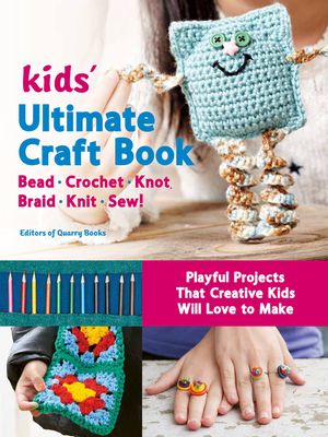Kids' Ultimate Craft Book: Bead, Crochet, Knot, Braid, Knit, Sew! - Playful Projects That Creative Kids Will Love to Make image number 0