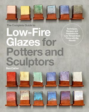 The Complete Guide to Low-Fire Glazes for Potters and Sculptors: Techniques, Recipes, and Inspiration for Low-Energy Firing with Big Results image number 0