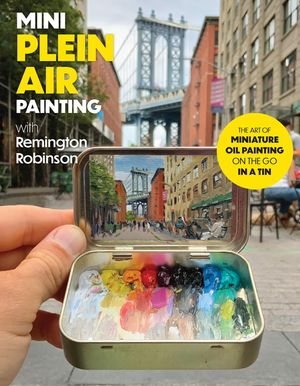 Mini Plein Air Painting with Remington Robinson: The Art of Miniature Oil Painting on the Go in a Portable Tin image number 0
