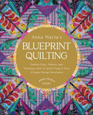 Anna Maria's Blueprint Quilting: Explore Color, Pattern, and Technique with 16 Joyful Projects from 4 Simple Design Structures image number 0