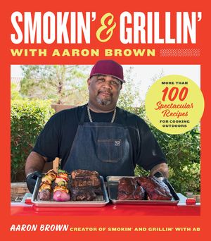 Grillin' and Smokin' with Aaron Brown: More Than 100 Spectacular Recipes for Cooking Outdoors image number 0