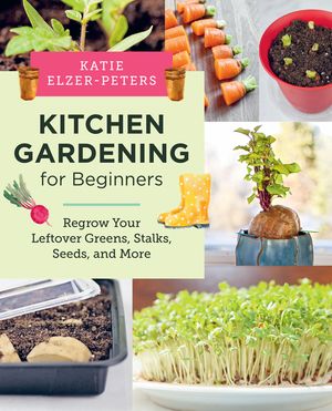 Kitchen Gardening for Beginners: Regrow Your Leftover Greens, Stalks, Seeds, and More image number 0