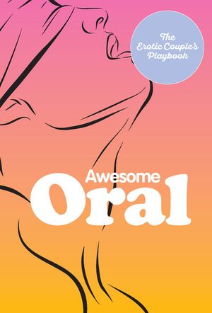 Oral Play & Pleasure: Over 50 Techniques to Tease and Please image number 0