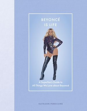 Beyonce Is Life: A Superfan's Guide to All Things We Love about Beyonce image number 0