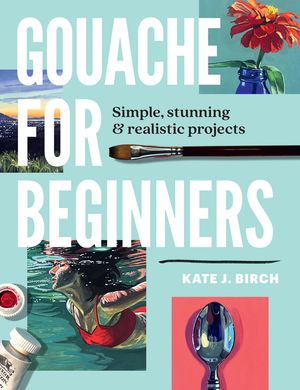 Gouache for Beginners: Simple, Stunning & Realistic Projects image number 0