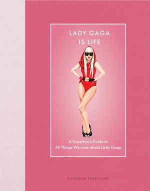 Lady Gaga Is Life: A Superfan's Guide to All Things We Love about Lady Gaga image number 0