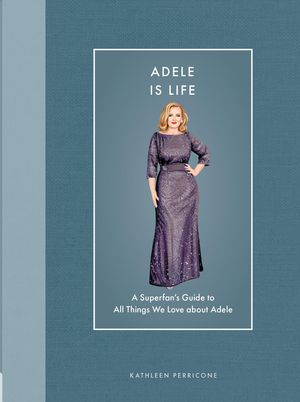 Adele Is Life: A Superfan's Guide to All Things We Love about Adele image number 0