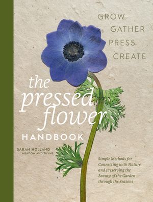 The Pressed Flower Handbook: Simple Methods for Connecting with Nature and Preserving the Beauty of the Garden Through the Seasons - Grow, Gather, Pre image number 0