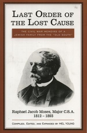 Last Order of the Lost Cause: The True Story of a Jewish Family in the 'old South': Raphael Jacob Moses, Major C.S.A., 1812-1893 image number 0