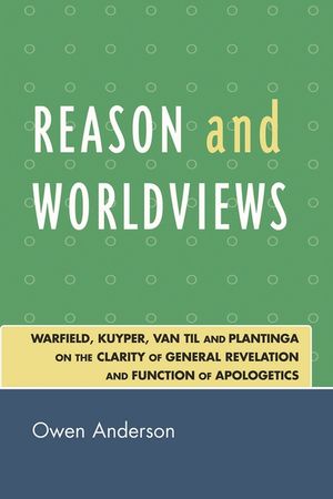 Reason and Worldviews: Warfield, Kuyper, Van Til and Plantinga on the Clarity of General Revelation and Function of Apologetics image number 0