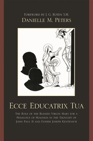 Ecce Educatrix Tua: The Role of the Blessed Virgin Mary for a Pedagogy of Holiness in the Thought of John Paul II and Father Joseph Kenten image number 0