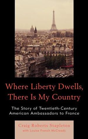 Where Liberty Dwells, There Is My Country: The Story of Twentieth-Century American Ambassadors to France image number 0