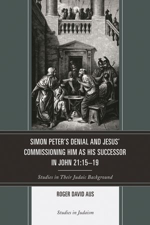 Simon Peter's Denial and Jesus' Commissioning Him as His Successor in John 21: 15-19: Studies in Their Judaic Background image number 0