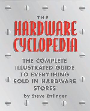 The Hardware Cyclopedia: The Complete Illustrated Guide to Everything Sold in Hardware Stores image number 0