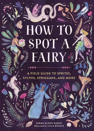 How to Spot a Fairy: A Field Guide to Sprites, Sylphs, Spriggans, and More image number 0