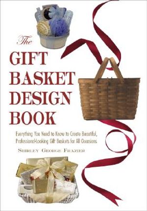 The Gift Basket Design Book: Everything You Need to Know to Create Beautiful, Professional-Looking Gift Baskets for All Occasions image number 0