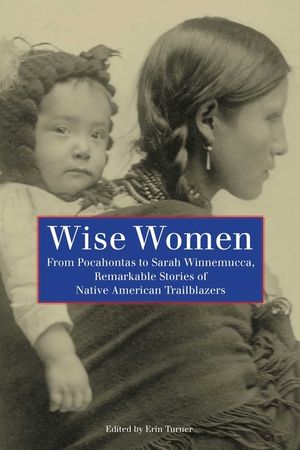 Wise Women: From Pocahontas To Sarah Winnemucca, Remarkable Stories Of Native American Trailblazers, First Edition image number 0