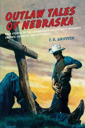 Outlaw Tales of Nebraska: True Stories of the Cornhusker State's Most Infamous Crooks, Culprits, and Cutthroats image number 0