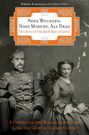 None Wounded, None Missing, All Dead: The Story of Elizabeth Bacon Custer image number 0