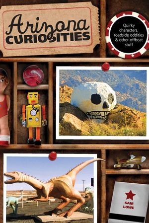 Arizona Curiosities: Quirky Characters, Roadside Oddities & Other Offbeat Stuff, Third Edition image number 0