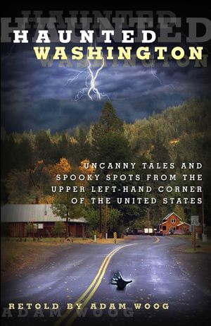 Haunted Washington: Uncanny Tales and Spooky Spots from the Upper Left-Hand Corner of the United States image number 0