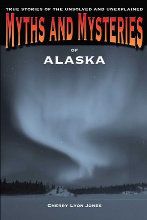 Myths and Mysteries of Alaska: True Stories of the Unsolved and Unexplained image number 0