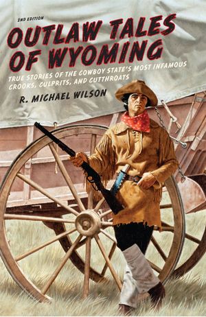 Outlaw Tales of Wyoming: True Stories of the Cowboy State's Most Infamous Crooks, Culprits, and Cutthroats image number 0