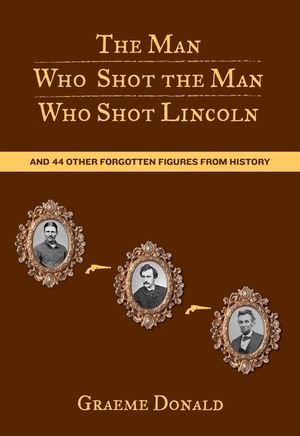 Man Who Shot the Man Who Shot Lincoln: And 44 Other Forgotten Figures from History image number 0