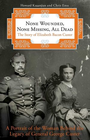 None Wounded, None Missing, All Dead: The Story of Elizabeth Bacon Custer image number 0