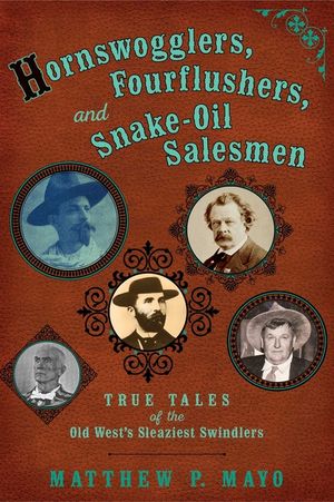 Hornswogglers, Fourflushers & Snake-Oil Salesmen: True Tales of the Old West's Sleaziest Swindlers image number 0