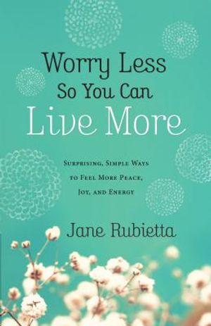 Worry Less So You Can Live More: Surprising, Simple Ways to Feel More Peace, Joy, and Energy image number 0