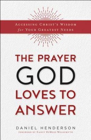 The Prayer God Loves to Answer: Accessing Christ's Wisdom for Your Greatest Needs image number 0