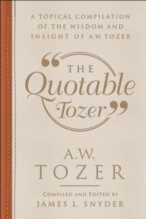 The Quotable Tozer: A Topical Compilation of the Wisdom and Insight of A.W. Tozer image number 0