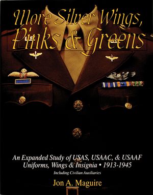 More Silver Wings, Pinks & Greens: An Expanded Study of Usas, Usaac, & Usaaf Uniforms, Wings & Insignia, 1913-1945 Including Civilian Auxiliaries image number 0