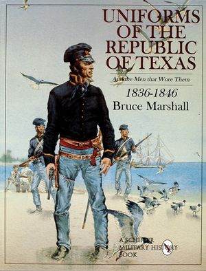 Uniforms of the Republic of Texas: And the Men That Wore Them: 1836-1846 image number 0