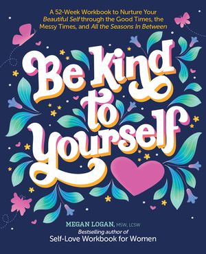 Be Kind to Yourself: A 52-Week Workbook to Nurture Your Beautiful Self Through the Good Times, the Messy Times, and All the Seasons in Betw image number 0