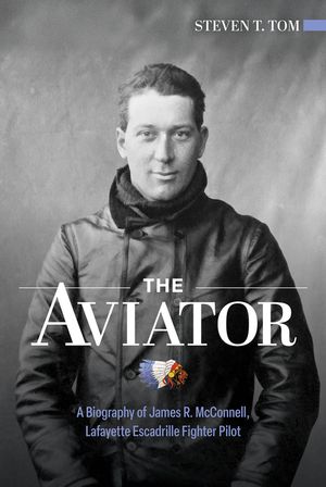 The Aviator: A Biography of James R. McConnell, Lafayette Escadrille Fighter Pilot image number 0