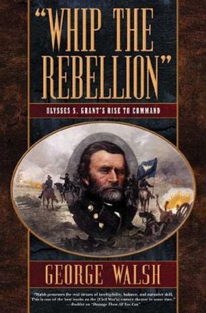Whip the Rebellion: Ulysses S. Grant's Rise to Command image number 0