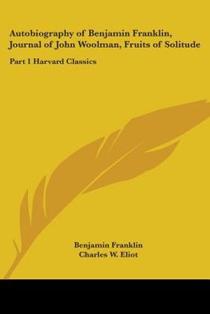 Autobiography of Benjamin Franklin, Journal of John Woolman, Fruits of Solitude: Part 1 Harvard Classics image number 0