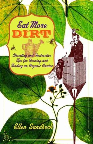 Eat More Dirt : Diverting and Instructive Tips for Growing and Tending an Organic Garden image number 0