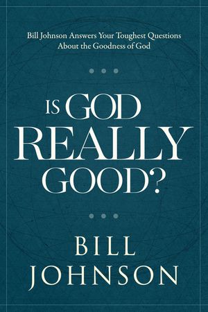 Is God Really Good?: Bill Johnson Answers Your Toughest Questions about the Goodness of God image number 0
