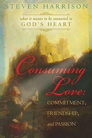 Consuming Love: Commitment, Friendship, and Passion: What It Means to Be Connected to God's Heart image number 0