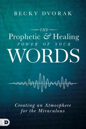 The Prophetic and Healing Power of Your Words: Creating an Atmosphere for the Miraculous image number 0