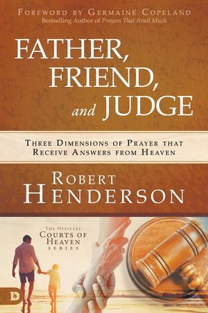 Father, Friend, and Judge: Three Dimensions of Prayer that Receive Answers from Heaven image number 0