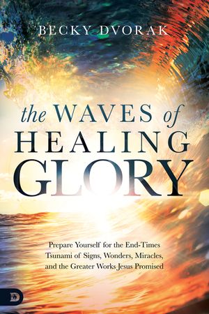 The Waves of Healing Glory: Prepare Yourself for the End-Times Tsunami of Signs, Wonders, Miracles, and the Greater Works Jesus Promised image number 0