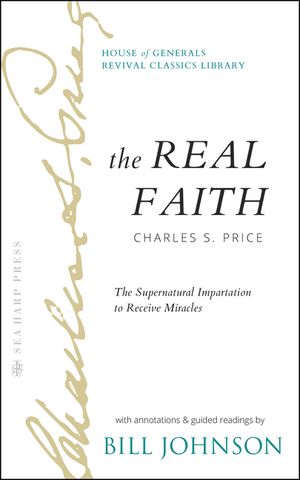 The Real Faith with Annotations and Guided Readings by Bill Johnson: The Supernatural Impartation to Receive Miracles: House of Generals Revival Class image number 0