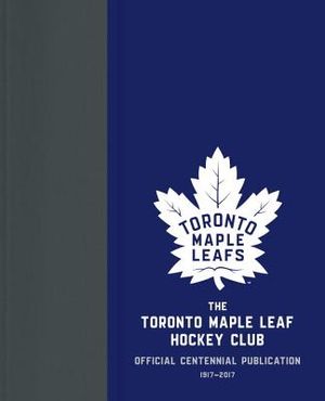 The Toronto Maple Leaf Hockey Club: Official Centennial Publication image number 0