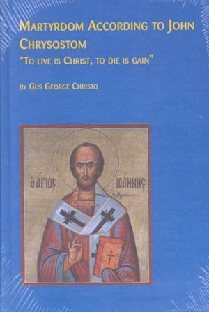Martyrdom According to John Chrysostom: To Live Is Christ, to Die Is Gain image number 0