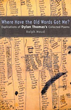 Where Have the Old Words Got Me?: Explications of Dylan Thomas's Collected Poems image number 0