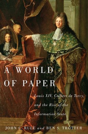 A World of Paper: Louis XIV, Colbert de Torcy, and the Rise of the Information State image number 0
